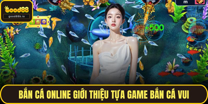 Bắn Cá Online Đỉnh Cao, Quà Khủng Chờ Bạn Tại GOOD88 Bắn cá online giới thiệu tựa game bắn cá vui