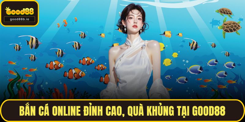 Bắn Cá Online Đỉnh Cao, Quà Khủng Chờ Bạn Tại GOOD88 Bắn Cá Online Đỉnh Cao, Quà Khủng Tại GOOD88