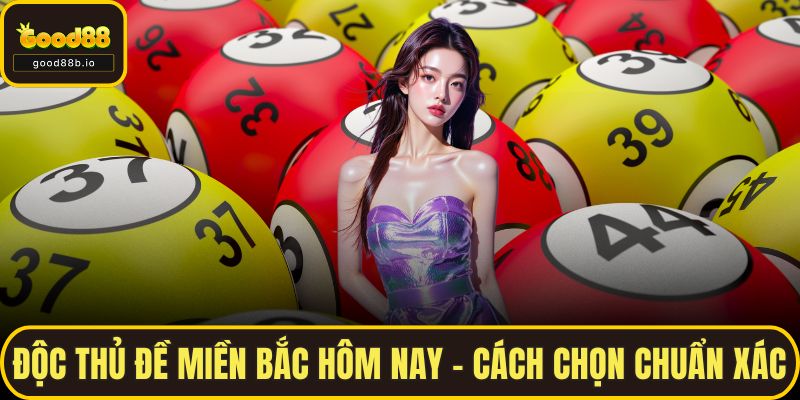 Độc Thủ Đề Miền Bắc Hôm Nay – Cách Chọn Chuẩn Xác Từng Ngày Độc Thủ Đề Miền Bắc Hôm Nay – Cách Chọn Chuẩn Xác
