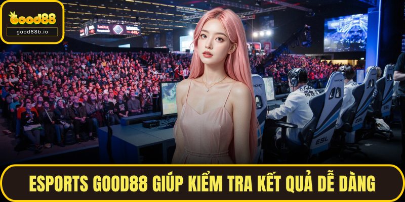 Cá Cược Esports GOOD88 - Lựa Chọn Tối Ưu Cho Mỗi Ván Cược Esports GOOD88 giúp kiểm tra kết quả dễ dàng