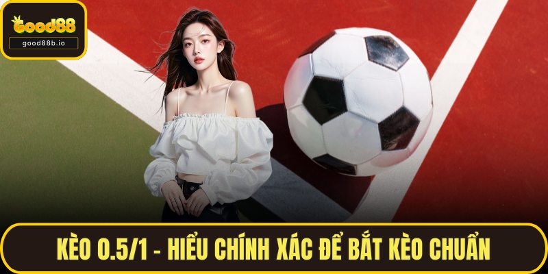 Kèo 0.5/1 – Hiểu Chính Xác Để Bắt Kèo Chuẩn Cùng GOOD88 Kèo 0.5/1 – Hiểu Chính Xác Để Bắt Kèo Chuẩn