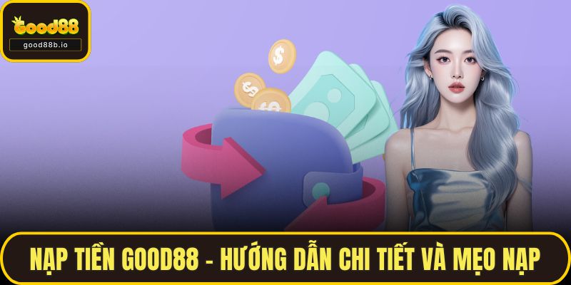 Nạp Tiền GOOD88 - Hướng Dẫn Chi Tiết Và Mẹo Nạp