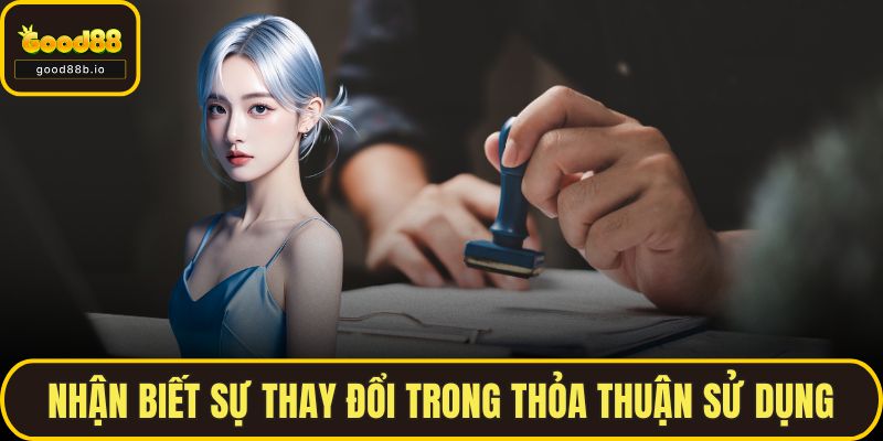 Điều Khoản Dịch Vụ Nhận biết sự thay đổi trong thỏa thuận sử dụng