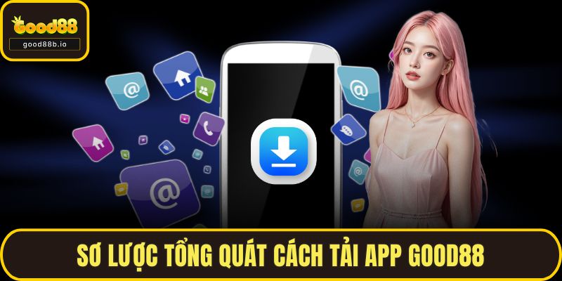 Tải App GOOD88 - Hướng Dẫn Chi Tiết Cho Android Và Ios Sơ lược tổng quát cách tải app GOOD88