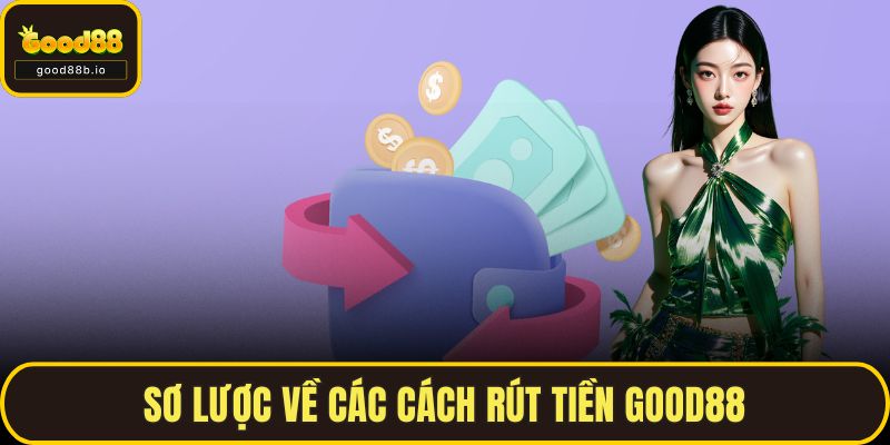 Rút Tiền GOOD88 Nhanh, An Toàn Cũng Như Không Bị Lỗi Sơ lược về các cách rút tiền GOOD88