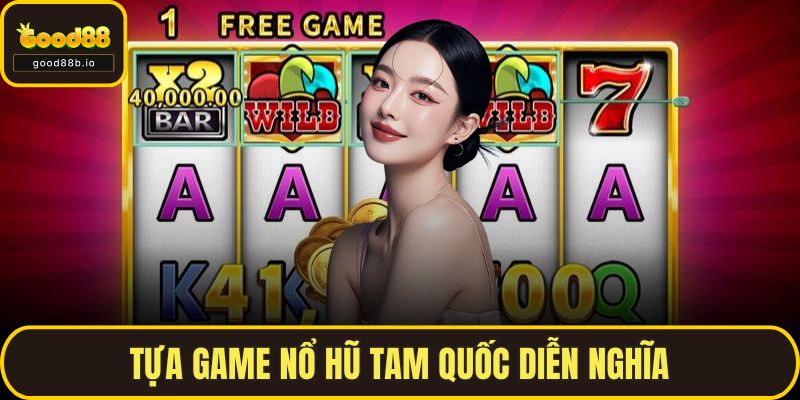 Nổ Hũ Vip GOOD88 – Cách Chơi Thông Minh, Thắng Lớn Dễ Dàng Tựa game nổ hũ Tam Quốc Diễn Nghĩa