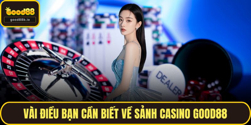 Casino GOOD88 - Trung Tâm Giải Trí Trực Tuyến Hàng Đầu Vài điều bạn cần biết về sảnh Casino GOOD88